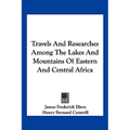Travels and Researches Among the Lakes and Mountains of Eastern and Central Africa