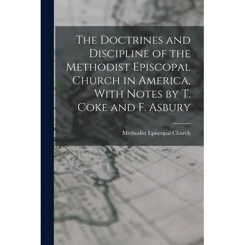 The Doctrines and Discipline of the Methodist Episcopal Church in America, With Notes by T. Coke and F. Asbury