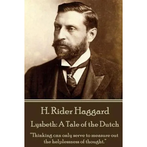 H. Rider Haggard - Lysbeth: A Tale of the Dutch: "Thinking can only serve to measure out the helplessness of thought."