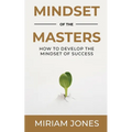 Mindset of the Masters: How to Develop the Mindset of Success