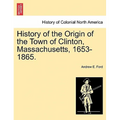 History of the Origin of the Town of Clinton, Massachusetts, 1653-1865.