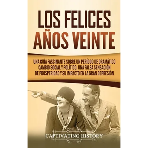 Los Felices Años Veinte: Una Guía Fascinante sobre un Período de Dramático Cambio Social y Político, una Falsa Sensación de Prosperidad y su Impacto e