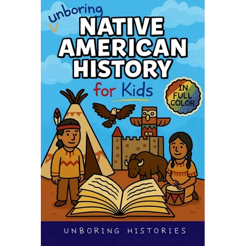 Unboring Native American History for Kids: Funny, Interesting, Concise Guide to a Time of Traditions, Legends, and Heroes You Won't Believe Are True