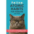 Feline Atomic Habits For Humans like You: Lessons from a Cat Who Sleeps 16 Hours a Day and Still Gets Everything Done. A simple method to improve your