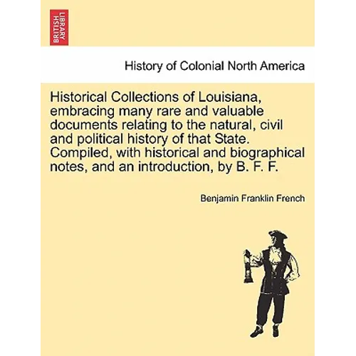 Historical Collections of Louisiana, Embracing Many Rare and Valuable Documents Relating to the Natural, Civil and Political History of That State. Co
