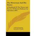The Motorman And His Duties: A Handbook Of The Theory And Practice Of Electric Railway Car Operation (1907)