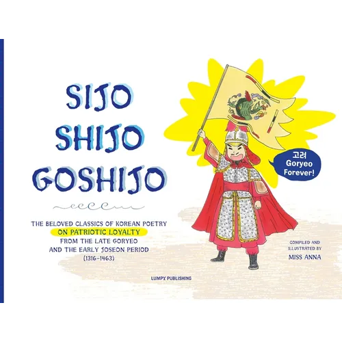 Sijo Shijo Goshijo: The Beloved Classics of Korean Poetry on Patriotic Loyalty from the Late Goryeo and the Early Joseon Period (1316 1463)