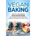 Vegan Baking: Mouth-Watering Vegan Baking Recipes Including Muffins, Breads, Cakes & Cookies You Will Love!