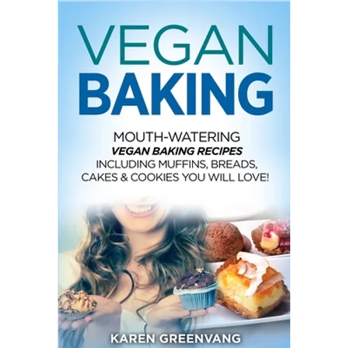 Vegan Baking: Mouth-Watering Vegan Baking Recipes Including Muffins, Breads, Cakes & Cookies You Will Love!