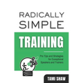 Radically Simple Training: Pro Tips and Strategies for Exceptional Speakers and Trainers