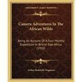 Camera Adventures In The African Wilds: Being An Account Of A Four Months' Expedition In British East Africa (1910)