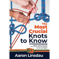 The Most Crucial Knots to Know: Beginner Step-by-Step Guide How to Tie 40+ Knots for Camping, Survival, and Preppers