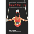 Progressive Mental Toughness Training for Gymnastics: Using Visualization Techniques to Control Fear, Anxiety, and Doubt