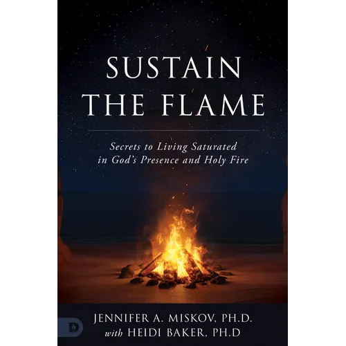 Sustain the Flame: Secrets to Living Saturated in God's Presence and Holy Fire