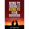 Xing Yi (Hsing I) Kung Fu for Success: The Philosophy of Internal Power and Personal Achievement
