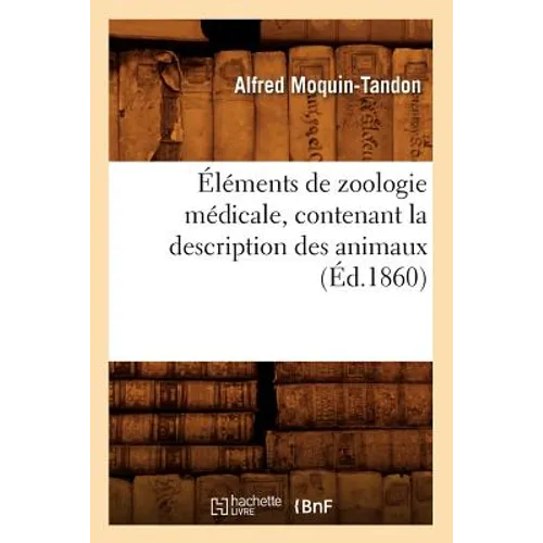 Éléments de Zoologie Médicale, Contenant La Description Des Animaux (Éd.1860)