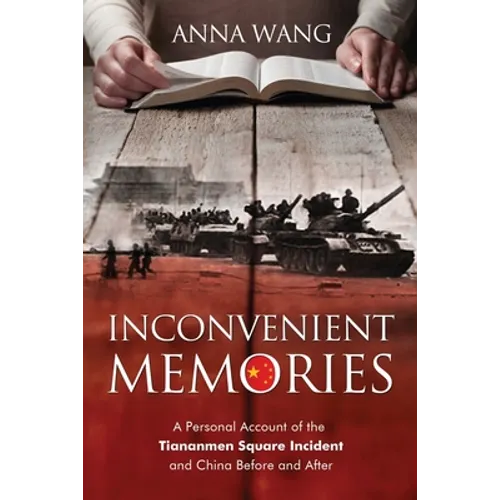 Inconvenient Memories: A Personal Account of the Tiananmen Square Incident and China Before and After