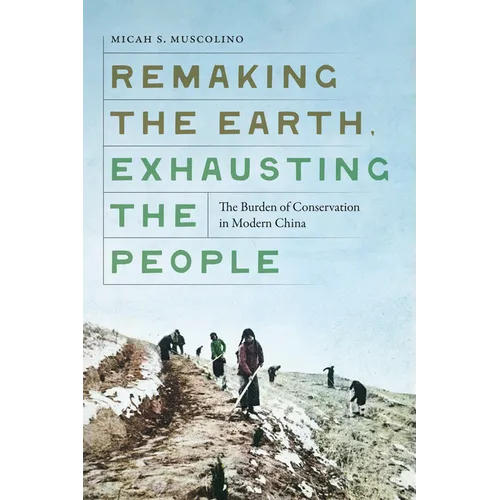 Remaking the Earth, Exhausting the People: The Burden of Conservation in Modern China - Paperback