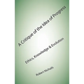 A Critique of the Idea of Progress: Ethics, Knowledge & Evolution
