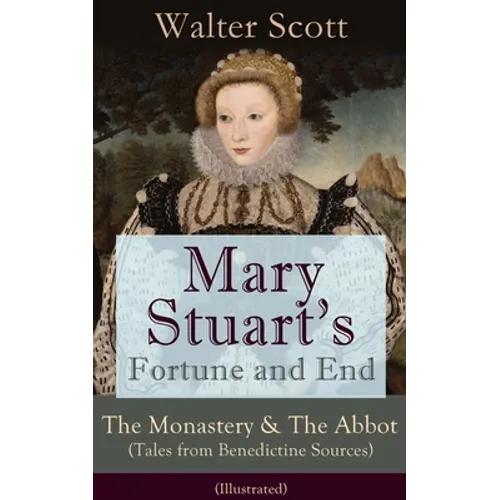 Mary Stuart's Fortune and End: The Monastery & the Abbot (Tales from Benedictine Sources) - Illustrated: Historical Novels