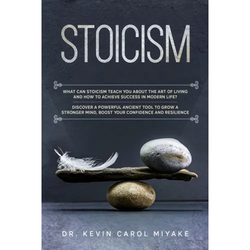 Stoicism: What Can Stoicism Teach You About the Art of Living and How to Achieve Success in Modern Life? Discover a Powerful Anc