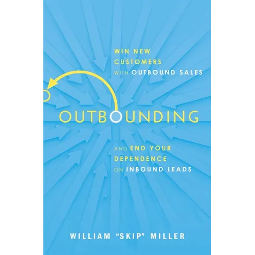 Outbounding: Win New Customers with Outbound Sales and End Your Dependence on Inbound Leads
