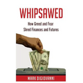 Whipsawed: How Greed and Fear Shred Finances and Futures