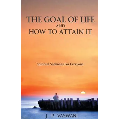The Goal of Life and How to Attain it - Spiritual Sadhanas For Everyone.