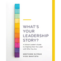 What's Your Leadership Story?: A School Leader's Guide to Aligning How You Lead with Who You Are