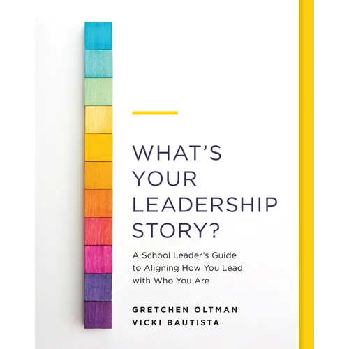 What's Your Leadership Story?: A School Leader's Guide to Aligning How You Lead with Who You Are