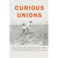Curious Unions: Mexican American Workers and Resistance in Oxnard, California, 1898-1961