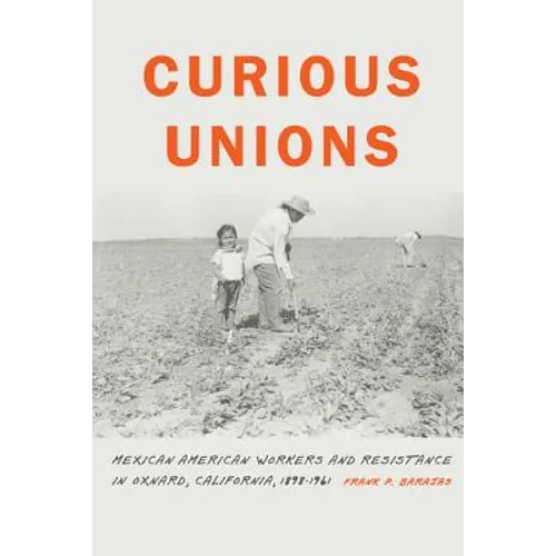 Curious Unions: Mexican American Workers and Resistance in Oxnard, California, 1898-1961