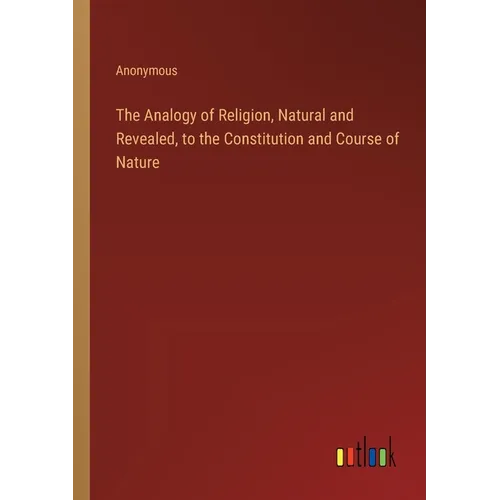 The Analogy of Religion, Natural and Revealed, to the Constitution and Course of Nature