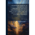 Elementary Manual of Magnetism and Electricity. Specially Arranged for the use of First-year Science and art Department and Other Electrical Students