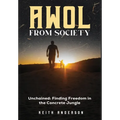 AWOL From Society: Unchained: Finding Freedom in The Concrete Jungle
