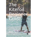 The Kitefoil Beginner Guide: A step by step instruction on how to become a kite foiler the easy way
