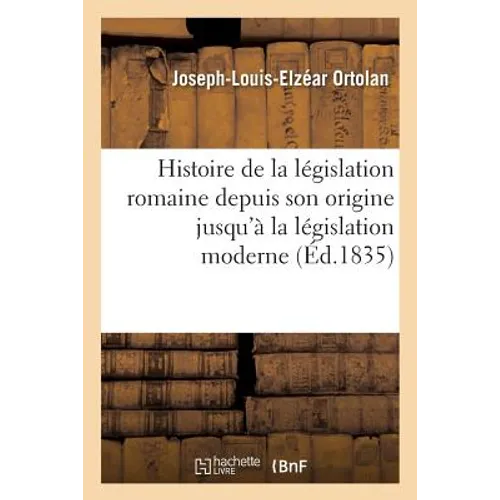 Histoire de la législation romaine depuis son origine jusqu'à la législation moderne: : suivie de l'Explication historique des Instituts de Justinien