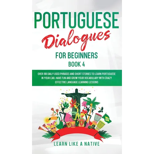 Portuguese Dialogues for Beginners Book 4: Over 100 Daily Used Phrases & Short Stories to Learn Portuguese in Your Car. Have Fun and Grow Your Vocabul