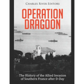 Operation Dragoon: The History of the Allied Invasion of Southern France after D-Day