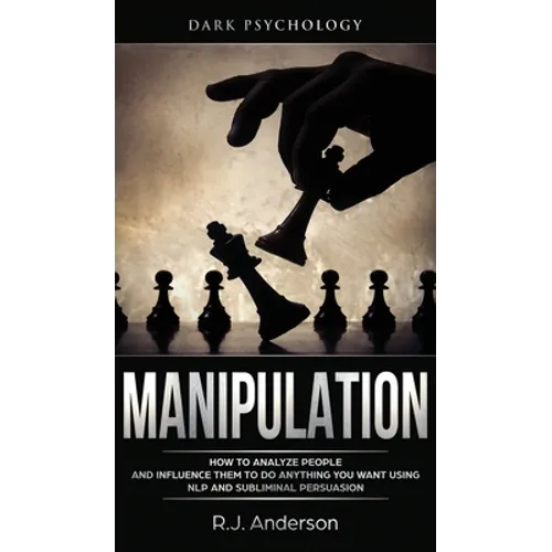 Manipulation: Dark Psychology - How to Analyze People and Influence Them to Do Anything You Want Using NLP and Subliminal Persuasion (Body Language, H