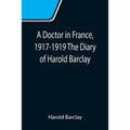 A Doctor in France, 1917-1919 The Diary of Harold Barclay