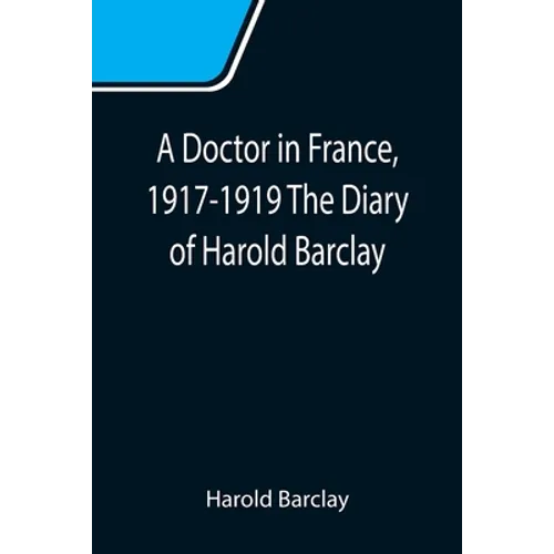 A Doctor in France, 1917-1919 The Diary of Harold Barclay