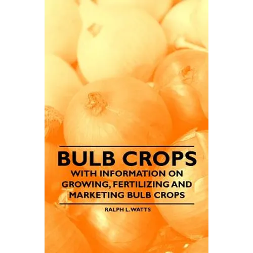 Bulb Crops - With Information on Growing, Fertilizing and Marketing Bulb Crops