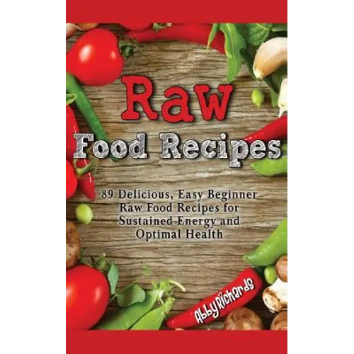 Raw Food Recipes: 89 Delicious, Easy Beginner Raw Food Recipes for Sustained Energy and Optimal Health