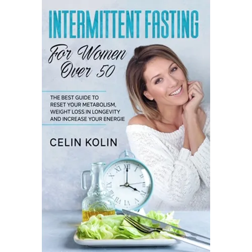 Intermittent Fasting For Women Over 50: The Best Guide To Reset Your Metabolism, Weight Loss in Longevity and Increase Your Energie