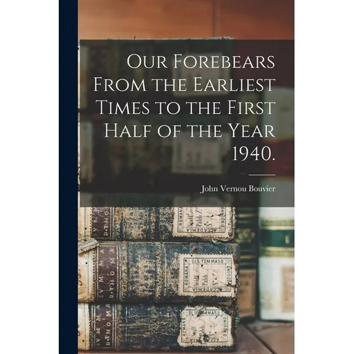 Our Forebears From the Earliest Times to the First Half of the Year 1940.