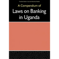 Compendium of Laws on Banking in Uganda,
