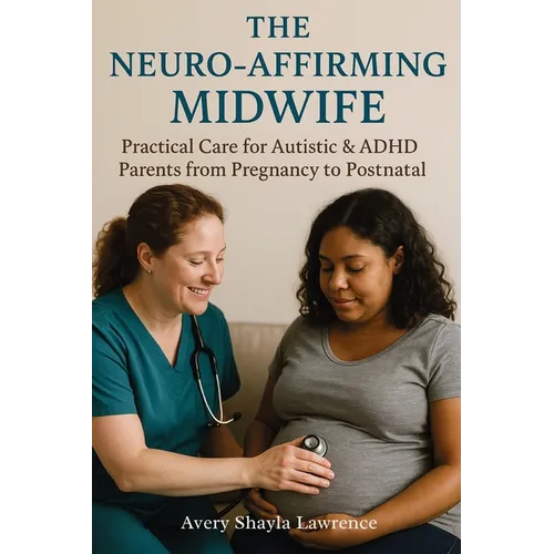 The Neuro-Affirming Midwife: Practical Care for Autistic & ADHD Parents from Pregnancy to Postnatal