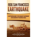 1906 San Francisco Earthquake: A Captivating Guide to the Deadliest Earthquake in the History of the United States