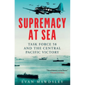 Supremacy at Sea: Task Force 58 and the Central Pacific Victory